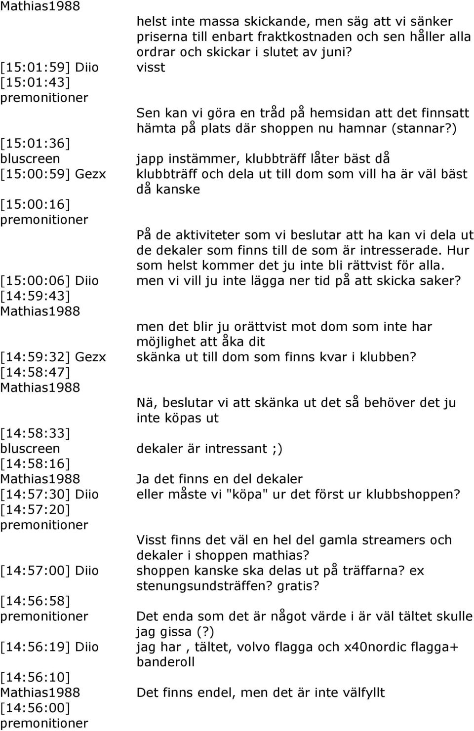 ) [15:01:36] japp instämmer, klubbträff låter bäst då [15:00:59] Gezx klubbträff och dela ut till dom som vill ha är väl bäst då kanske [15:00:16] På de aktiviteter som vi beslutar att ha kan vi dela