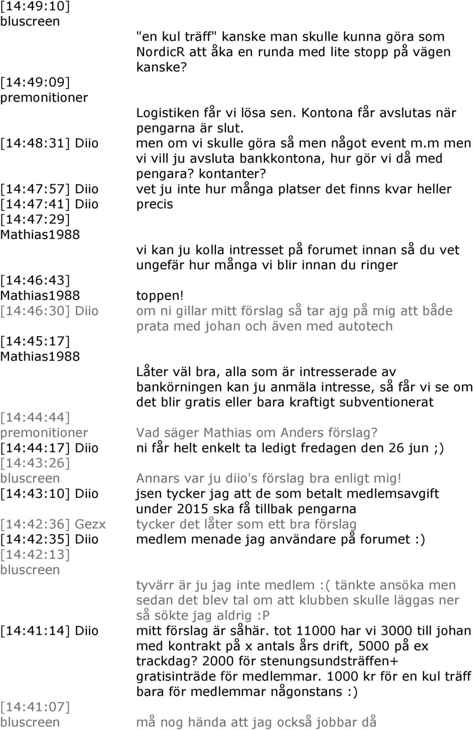 [14:47:57] Diio vet ju inte hur många platser det finns kvar heller [14:47:41] Diio precis [14:47:29] vi kan ju kolla intresset på forumet innan så du vet ungefär hur många vi blir innan du ringer