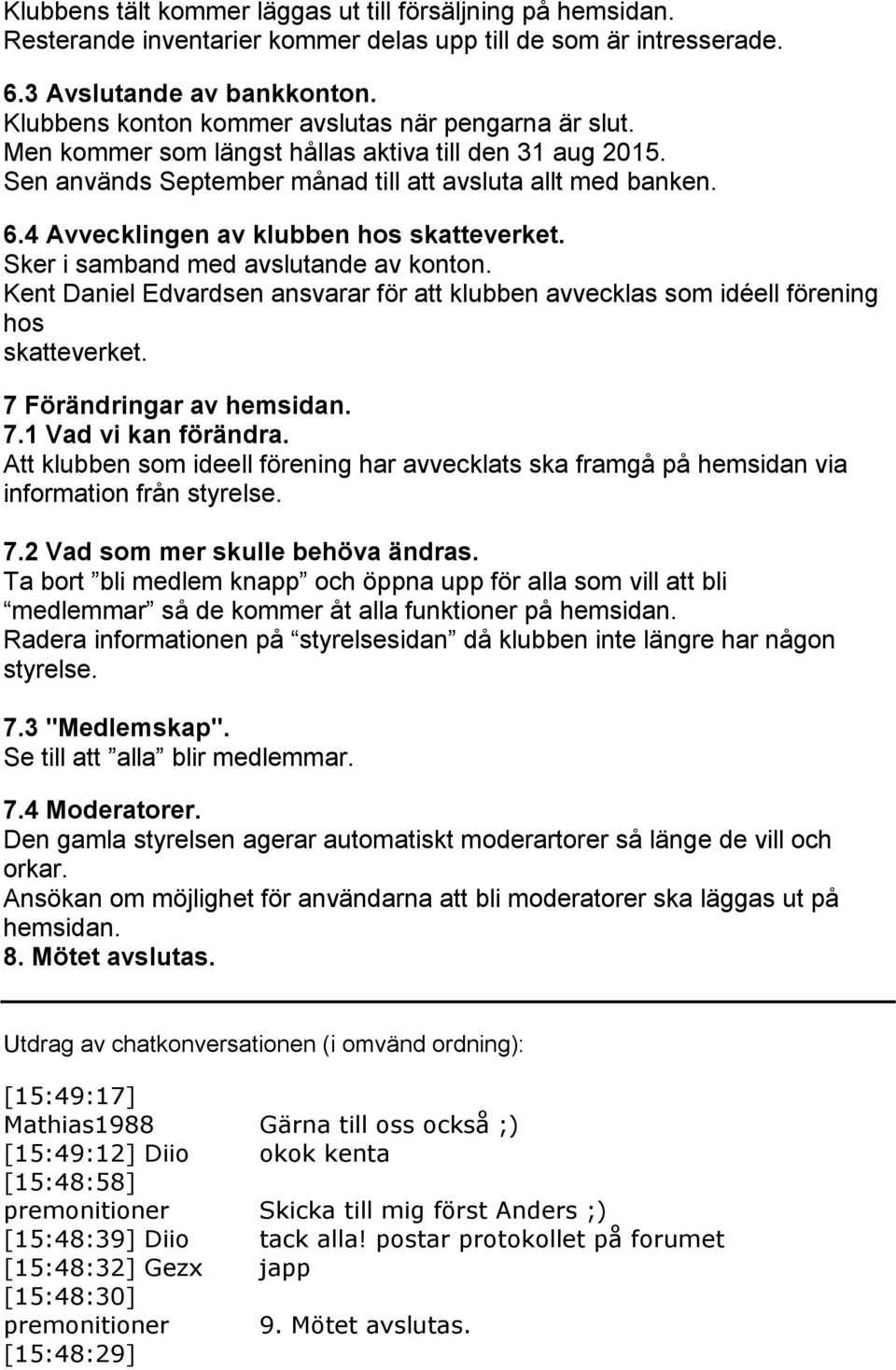 4 Avvecklingen av klubben hos skatteverket. Sker i samband med avslutande av konton. Kent Daniel Edvardsen ansvarar för att klubben avvecklas som idéell förening hos skatteverket.