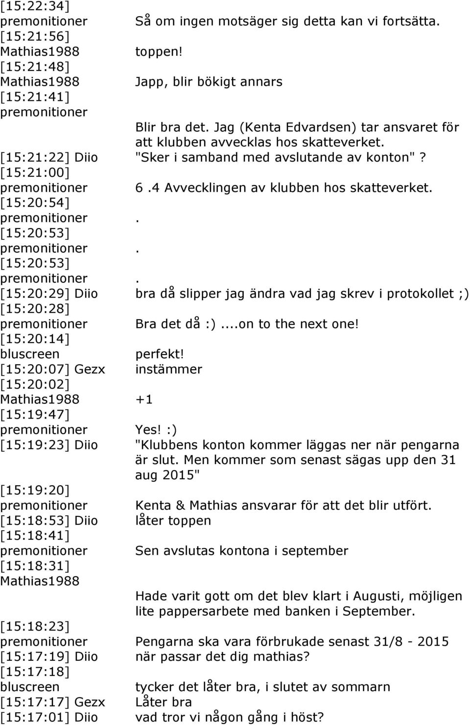 [15:20:54]. [15:20:53]. [15:20:53]. [15:20:29] Diio bra då slipper jag ändra vad jag skrev i protokollet ;) [15:20:28] Bra det då :)...on to the next one! [15:20:14] perfekt!