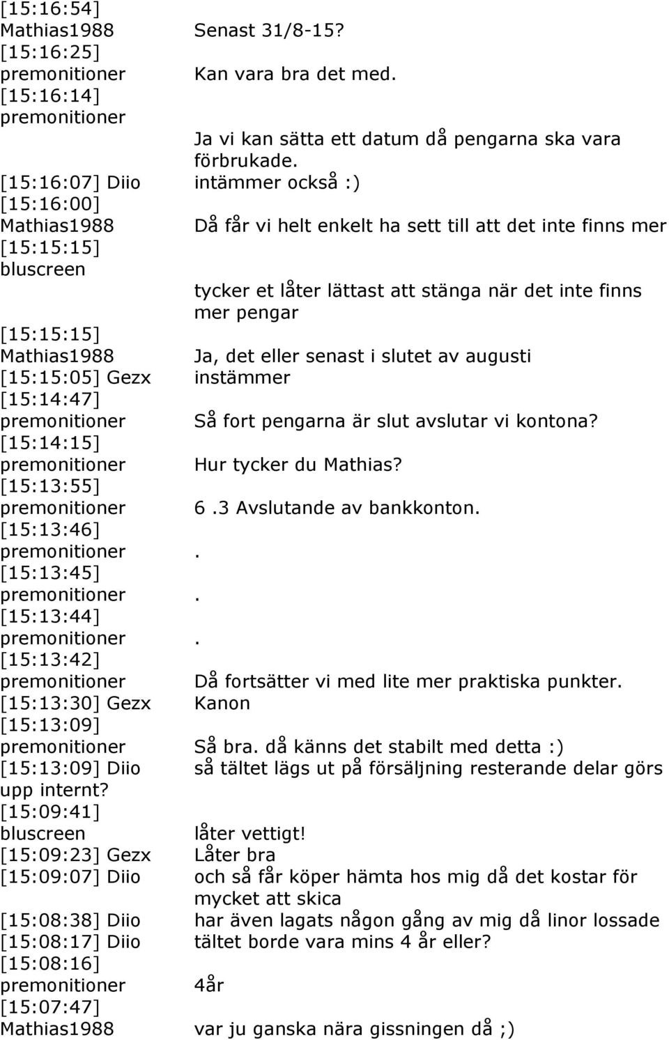 eller senast i slutet av augusti [15:15:05] Gezx instämmer [15:14:47] Så fort pengarna är slut avslutar vi kontona? [15:14:15] Hur tycker du Mathias? [15:13:55] 6.3 Avslutande av bankkonton.