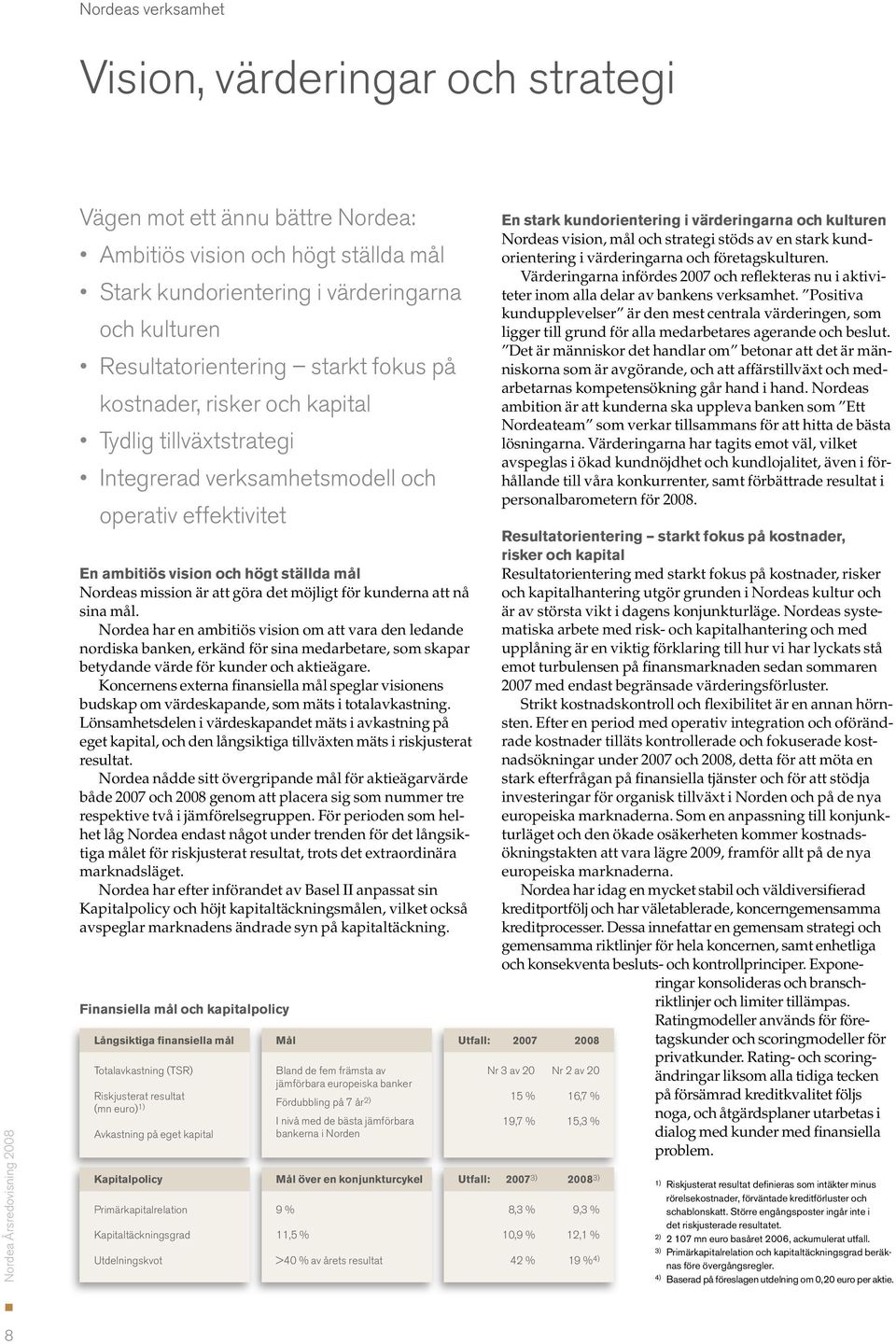 möjligt för kunderna att nå sina mål. Nordea har en ambitiös vision om att vara den ledande nordiska banken, erkänd för sina medarbetare, som skapar betydande värde för kunder och aktieägare.