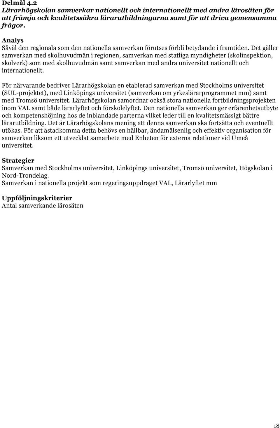 Det gäller samverkan med skolhuvudmän i regionen, samverkan med statliga myndigheter (skolinspektion, skolverk) som med skolhuvudmän samt samverkan med andra universitet nationellt och