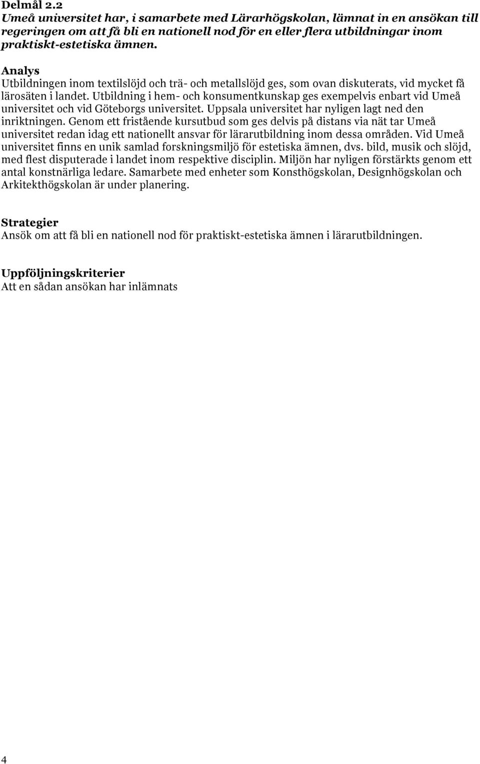Utbildning i hem- och konsumentkunskap ges exempelvis enbart vid Umeå universitet och vid Göteborgs universitet. Uppsala universitet har nyligen lagt ned den inriktningen.