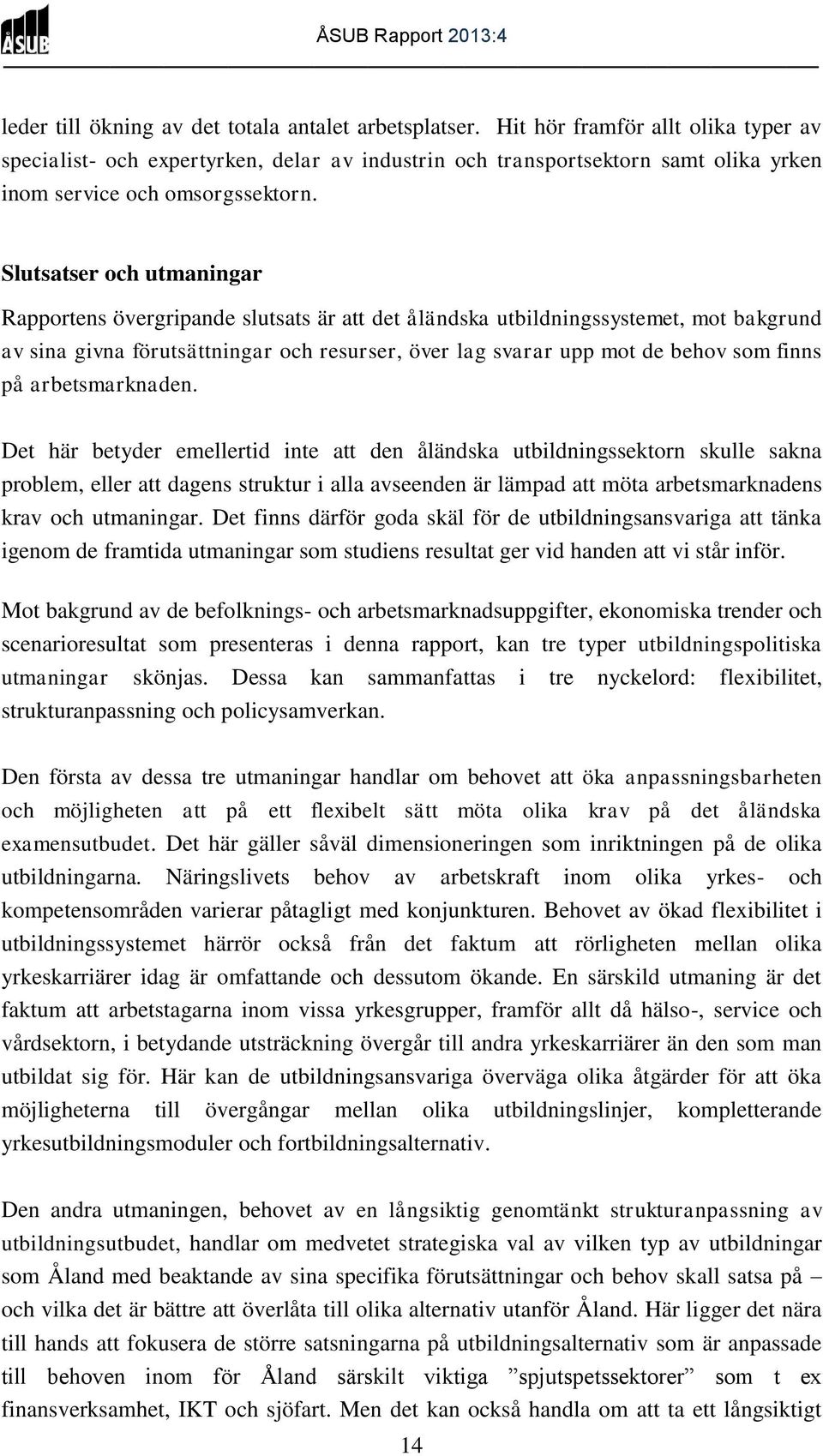 Slutsatser och utmaningar Rapportens övergripande slutsats är att det åländska utbildningssystemet, mot bakgrund av sina givna förutsättningar och resurser, över lag svarar upp mot de behov som finns