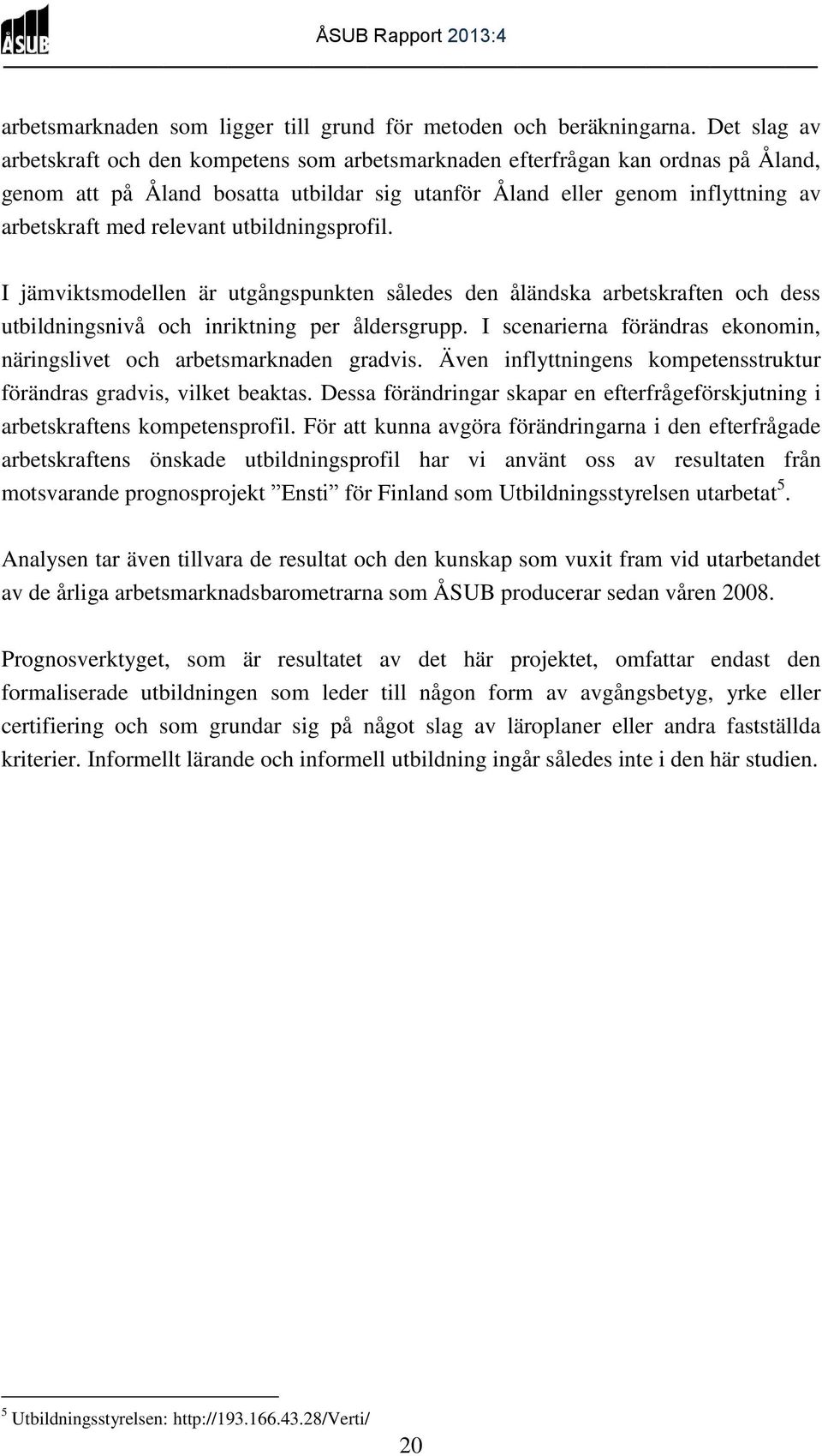 relevant utbildningsprofil. I jämviktsmodellen är utgångspunkten således den åländska arbetskraften och dess utbildningsnivå och inriktning per åldersgrupp.