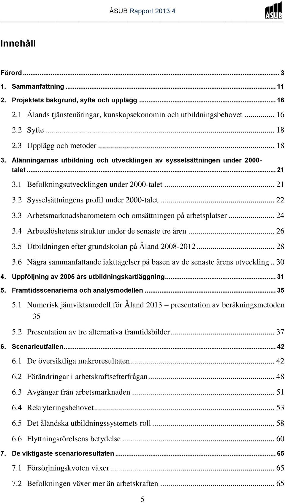 .. 22 3.3 Arbetsmarknadsbarometern och omsättningen på arbetsplatser... 24 3.4 Arbetslöshetens struktur under de senaste tre åren... 26 3.5 Utbildningen efter grundskolan på Åland 2008-2012... 28 3.