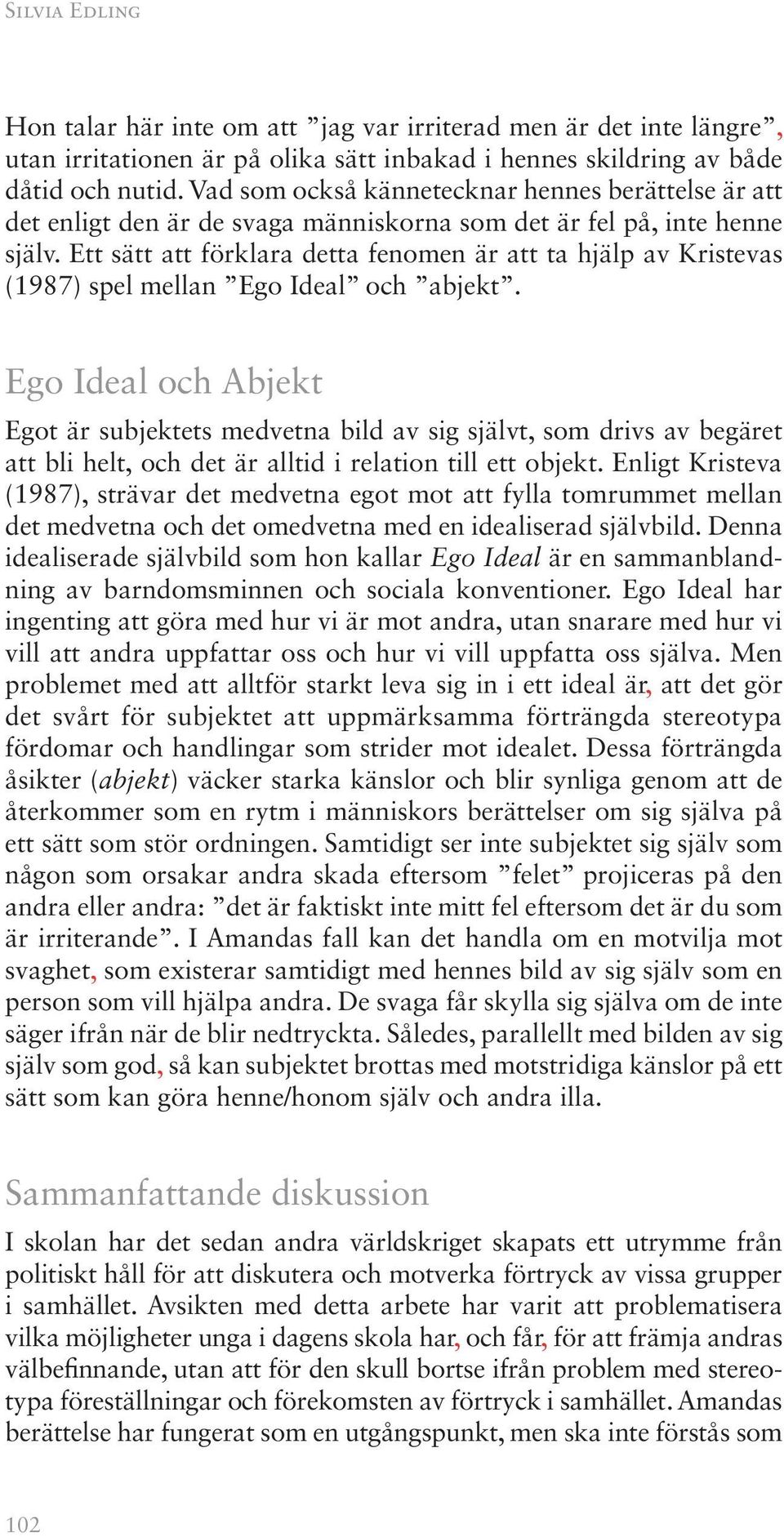 Ett sätt att förklara detta fenomen är att ta hjälp av Kristevas (1987) spel mellan Ego Ideal och abjekt.