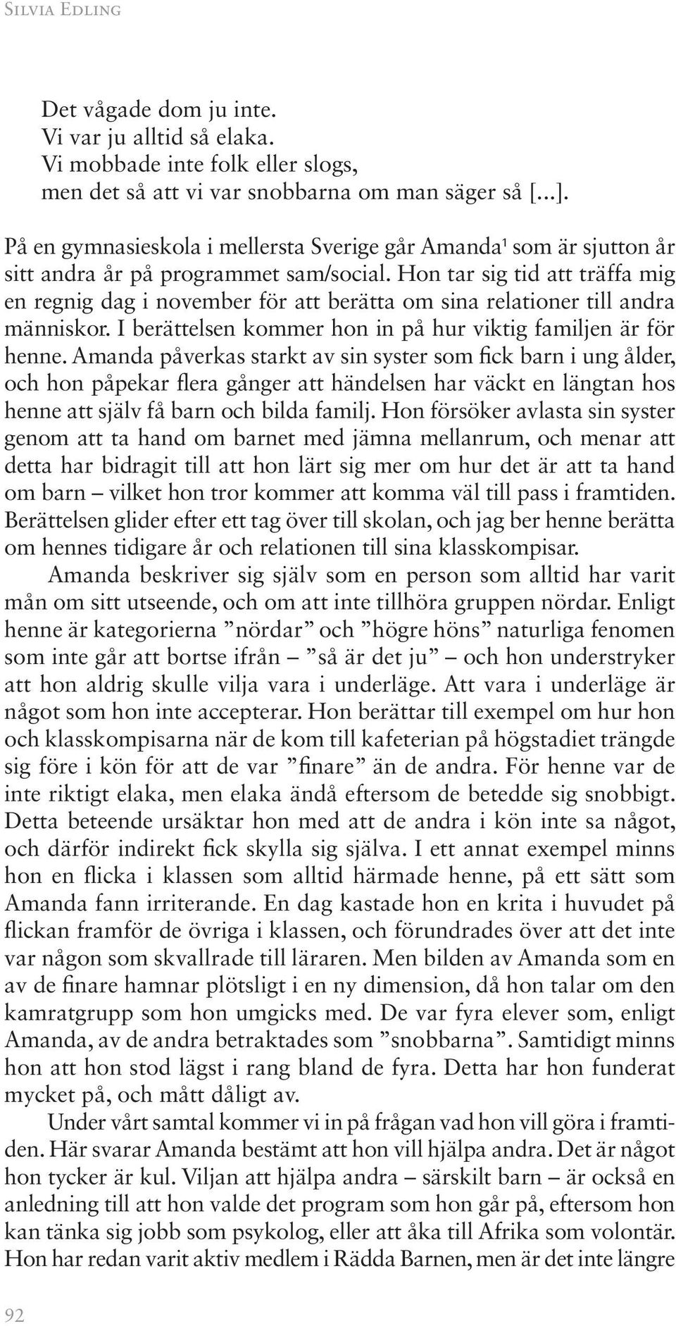 Hon tar sig tid att träffa mig en regnig dag i november för att berätta om sina relationer till andra människor. I berättelsen kommer hon in på hur viktig familjen är för henne.