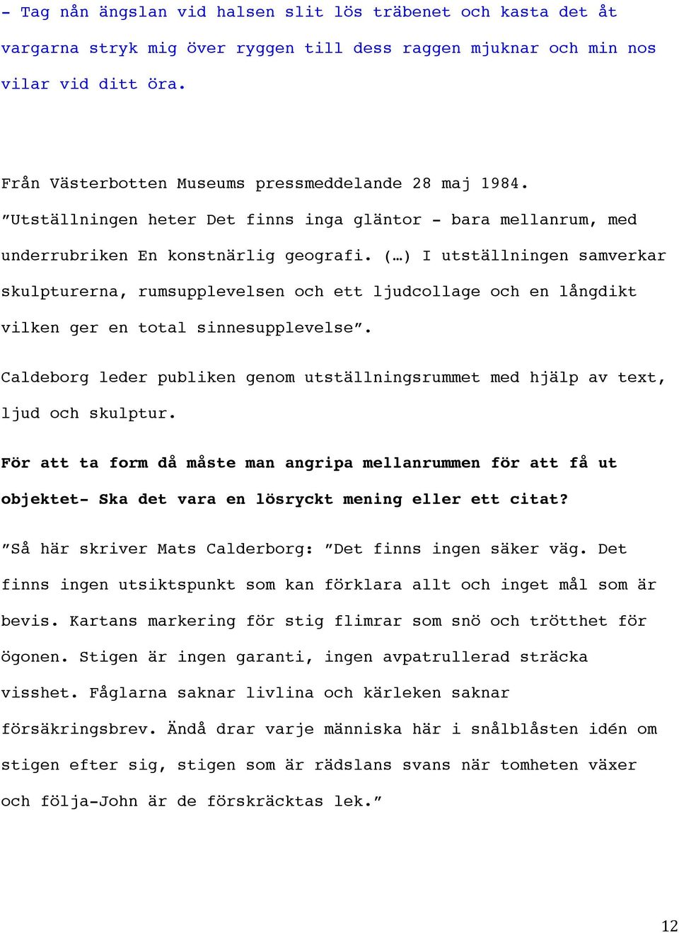 ( ) I utställningen samverkar skulpturerna, rumsupplevelsen och ett ljudcollage och en långdikt vilken ger en total sinnesupplevelse.