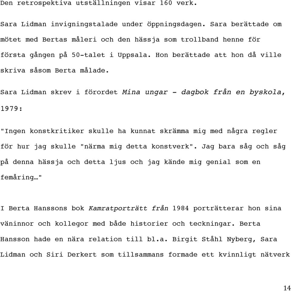 Sara Lidman skrev i förordet Mina ungar - dagbok från en byskola, 1979: "Ingen konstkritiker skulle ha kunnat skrämma mig med några regler för hur jag skulle "närma mig detta konstverk".