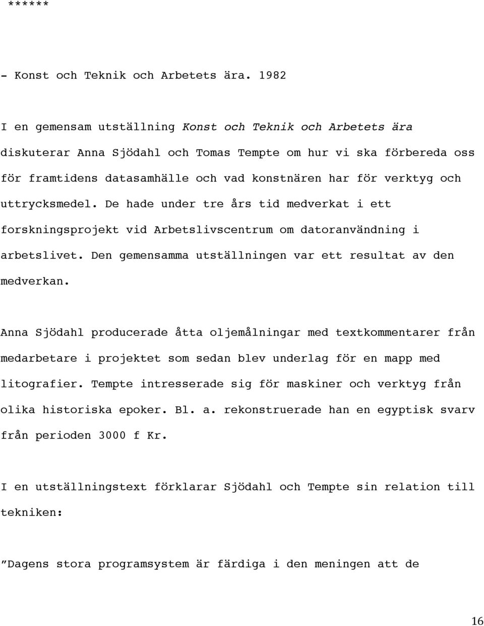 och uttrycksmedel. De hade under tre års tid medverkat i ett forskningsprojekt vid Arbetslivscentrum om datoranvändning i arbetslivet. Den gemensamma utställningen var ett resultat av den medverkan.