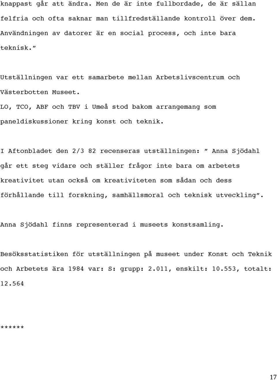 I Aftonbladet den 2/3 82 recenseras utställningen: Anna Sjödahl går ett steg vidare och ställer frågor inte bara om arbetets kreativitet utan också om kreativiteten som sådan och dess förhållande