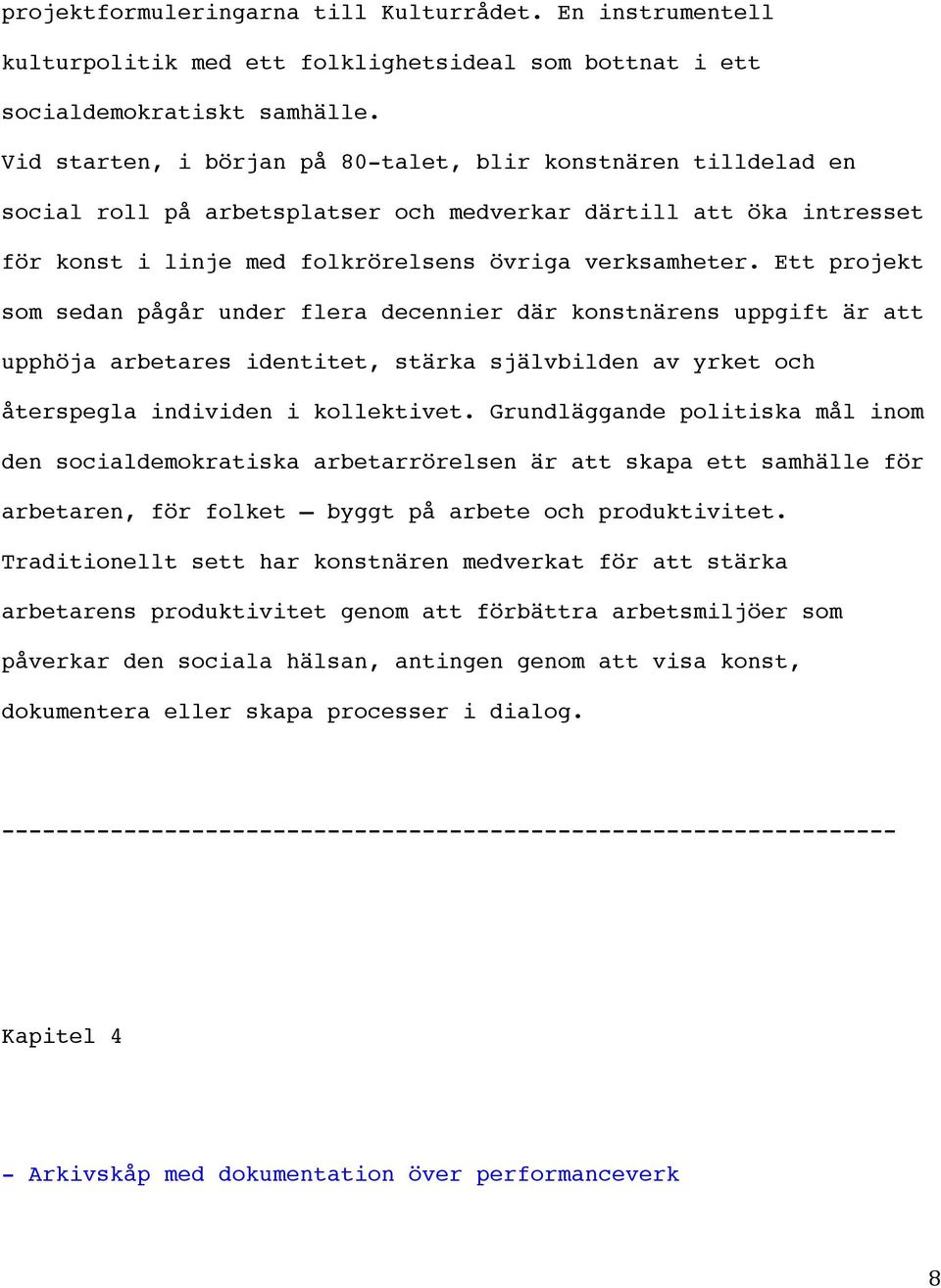 Ett projekt som sedan pågår under flera decennier där konstnärens uppgift är att upphöja arbetares identitet, stärka självbilden av yrket och återspegla individen i kollektivet.