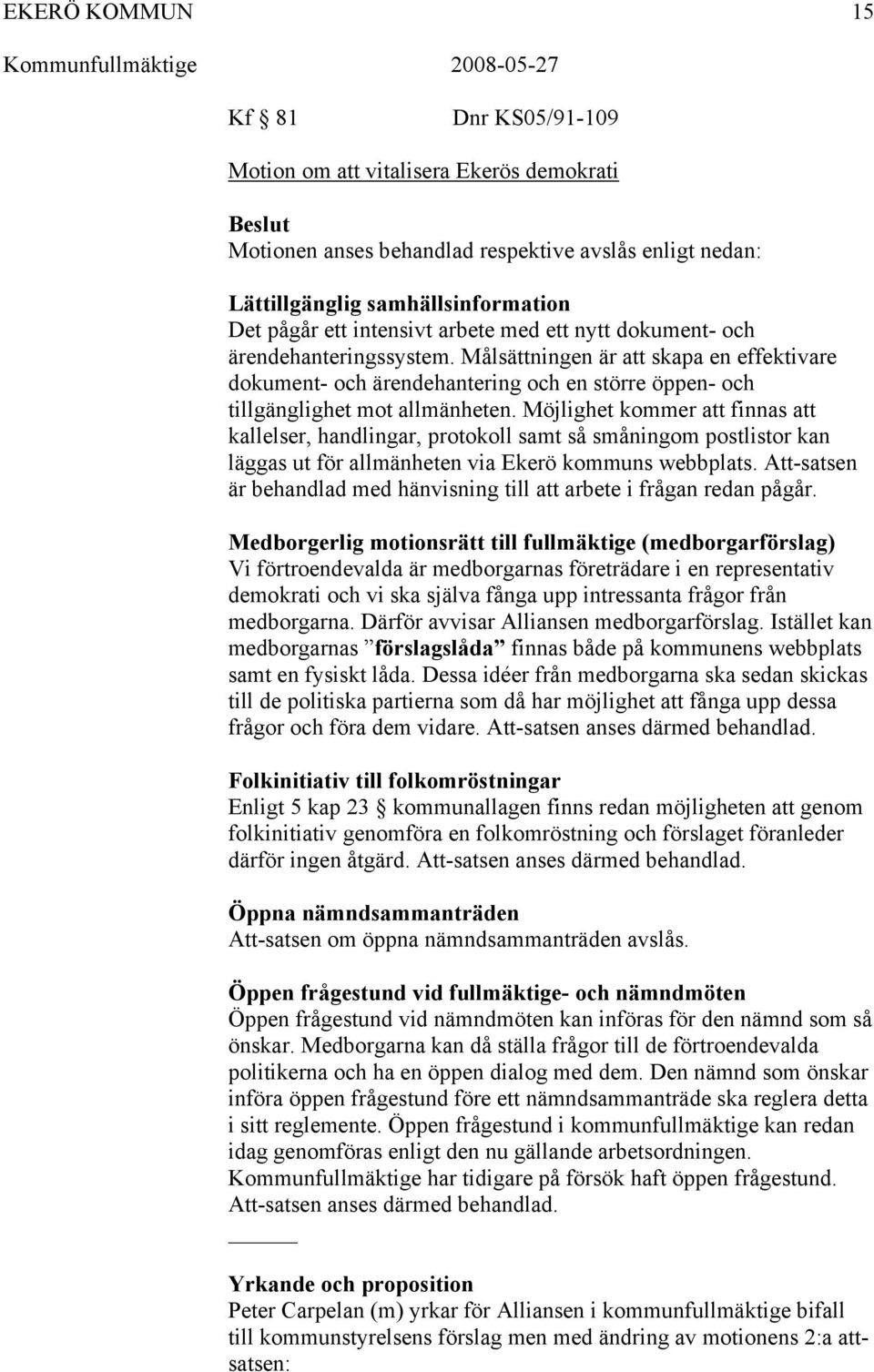 Möjlighet kommer att finnas att kallelser, handlingar, protokoll samt så småningom postlistor kan läggas ut för allmänheten via Ekerö kommuns webbplats.