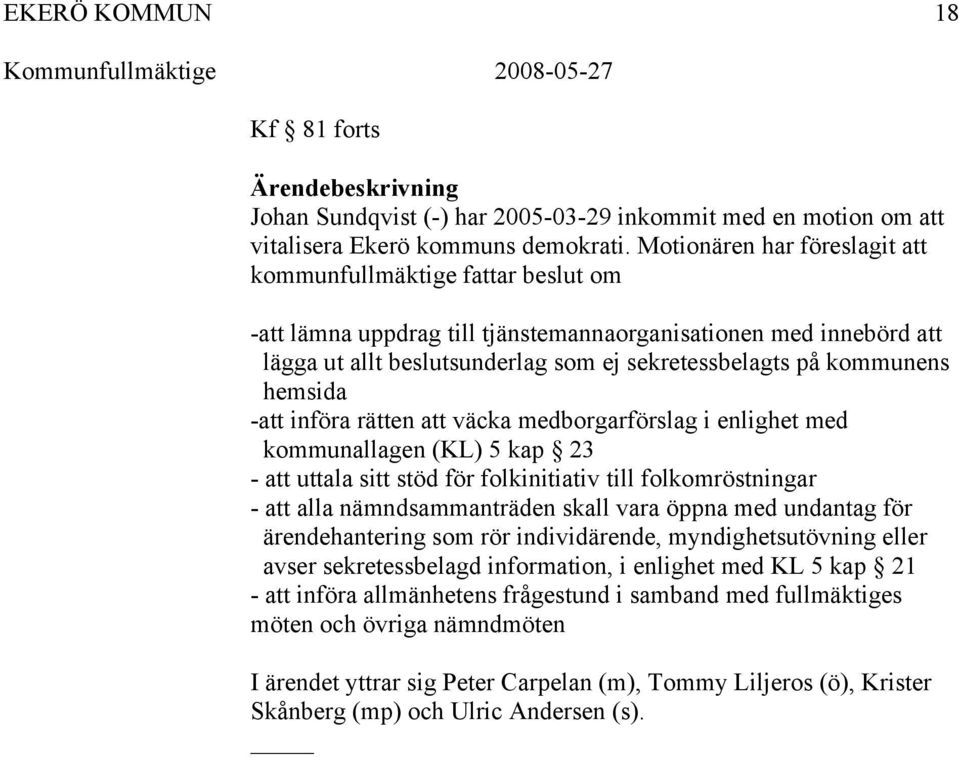 hemsida -att införa rätten att väcka medborgarförslag i enlighet med kommunallagen (KL) 5 kap 23 - att uttala sitt stöd för folkinitiativ till folkomröstningar - att alla nämndsammanträden skall vara