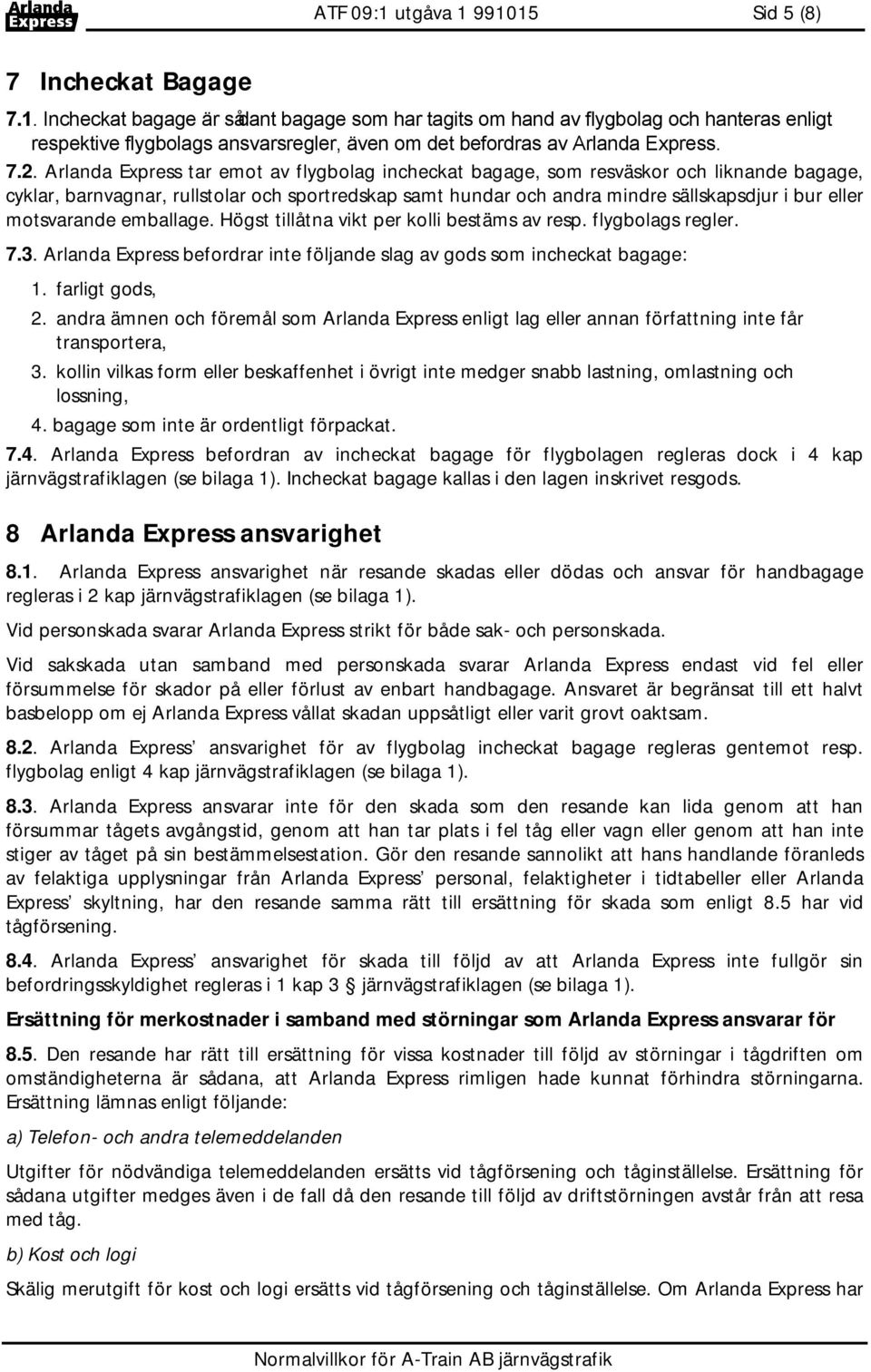 motsvarande emballage. Högst tillåtna vikt per kolli bestäms av resp. flygbolags regler. 7.3. Arlanda Express befordrar inte följande slag av gods som incheckat bagage: 1. farligt gods, 2.