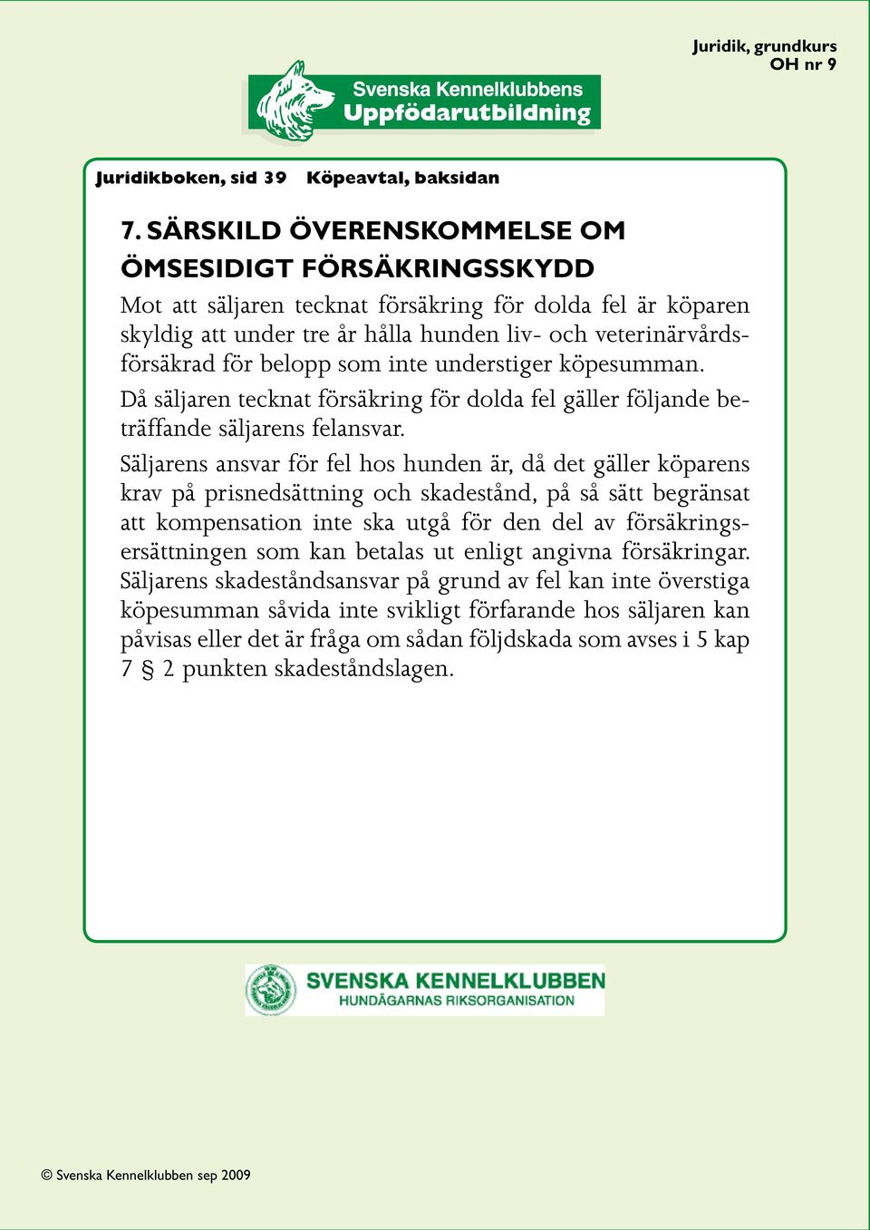 som inte understiger köpesumman. Då säljaren tecknat försäkring för dolda fel gäller följande beträffande säljarens felansvar.