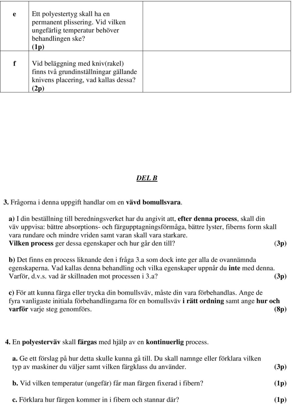 a) I din beställning till beredningsverket har du angivit att, efter denna process, skall din väv uppvisa: bättre absorptions- och färgupptagningsförmåga, bättre lyster, fiberns form skall vara