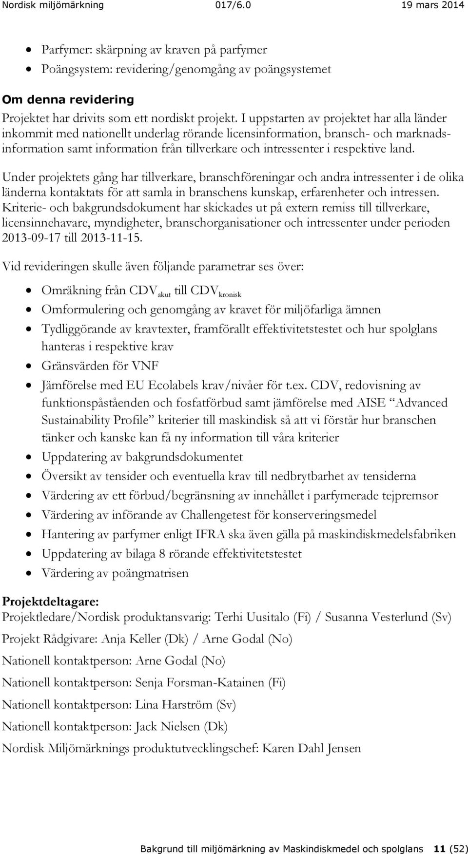 land. Under projektets gång har tillverkare, branschföreningar och andra intressenter i de olika länderna kontaktats för att samla in branschens kunskap, erfarenheter och intressen.