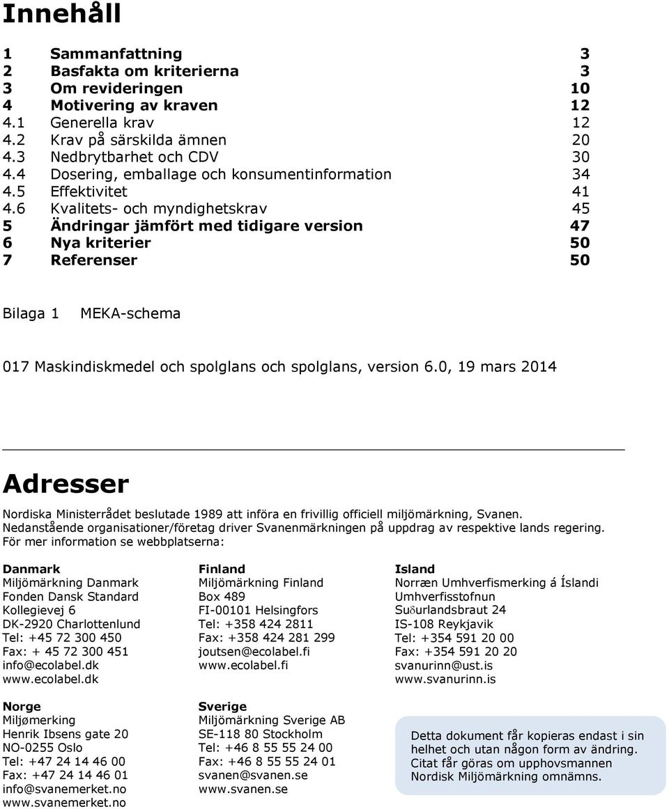 6 Kvalitets- och myndighetskrav 45 5 Ändringar jämfört med tidigare version 47 6 Nya kriterier 50 7 Referenser 50 Bilaga 1 MEKA-schema 017 Maskindiskmedel och spolglans och spolglans, version 6.