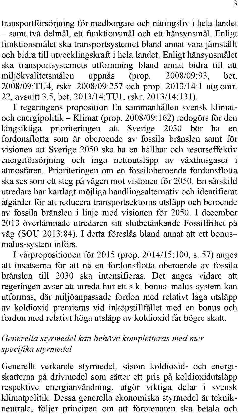 Enligt hänsynsmålet ska transportsystemets utformning bland annat bidra till att miljökvalitetsmålen uppnås (prop. 2008/09:93, bet. 2008/09:TU4, rskr. 2008/09:257 och prop. 2013/14:1 utg.omr.