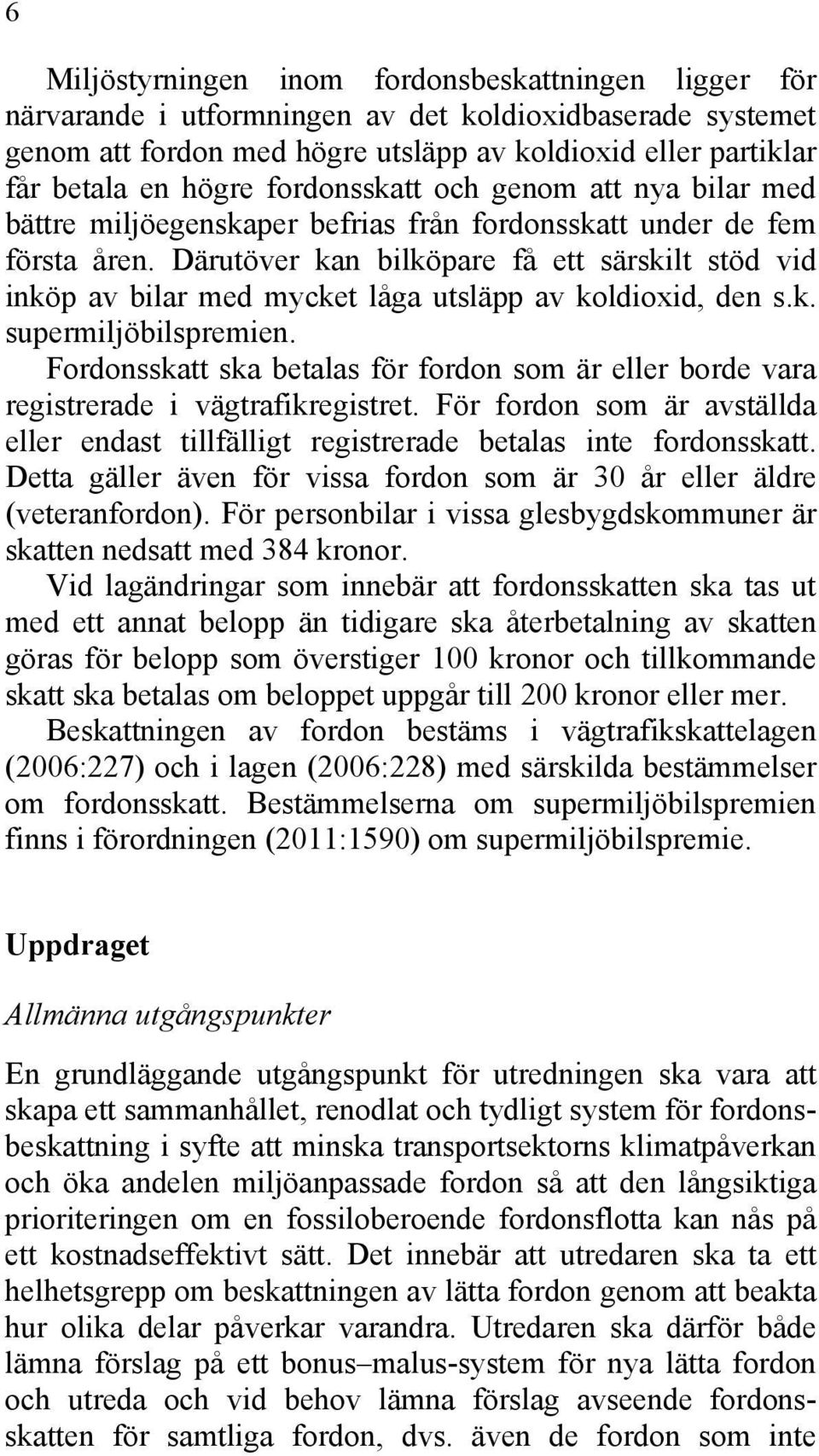 Därutöver kan bilköpare få ett särskilt stöd vid inköp av bilar med mycket låga utsläpp av koldioxid, den s.k. supermiljöbilspremien.