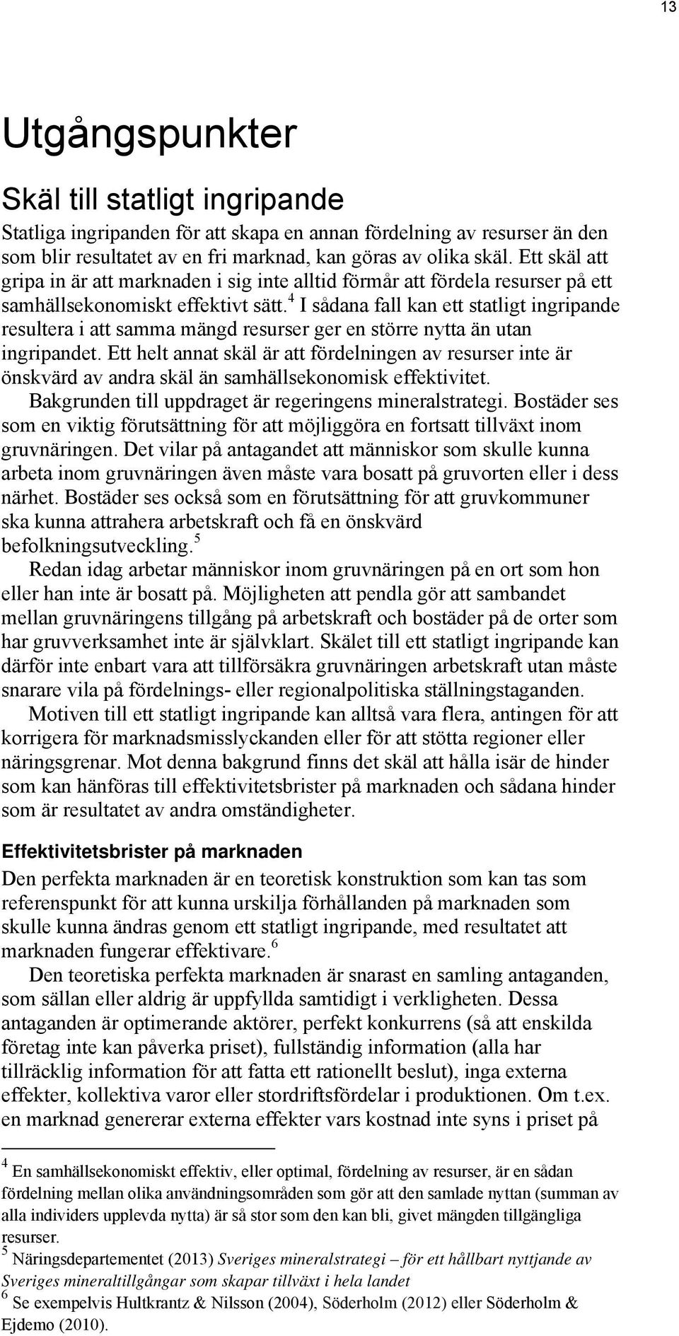 4 I sådana fall kan ett statligt ingripande resultera i att samma mängd resurser ger en större nytta än utan ingripandet.