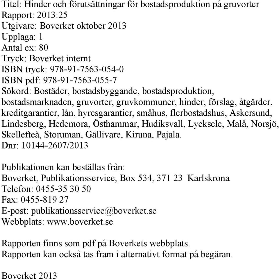 flerbostadshus, Askersund, Lindesberg, Hedemora, Östhammar, Hudiksvall, Lycksele, Malå, Norsjö, Skellefteå, Storuman, Gällivare, Kiruna, Pajala.