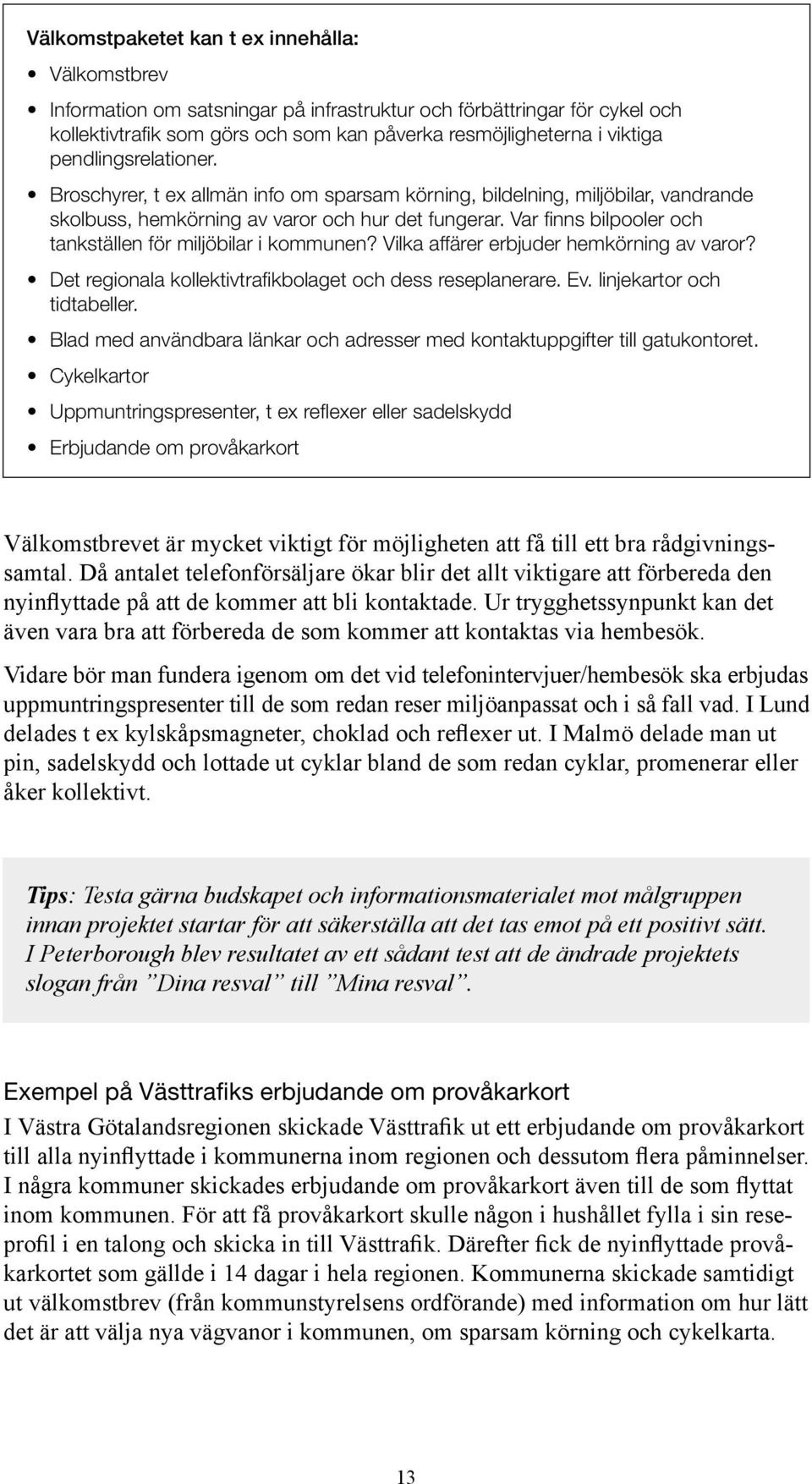 Var finns bilpooler och tankställen för miljöbilar i kommunen? Vilka affärer erbjuder hemkörning av varor? Det regionala kollektivtrafikbolaget och dess reseplanerare. Ev. linjekartor och tidtabeller.