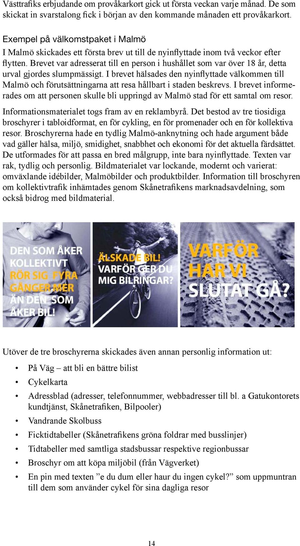 Brevet var adresserat till en person i hushållet som var över 18 år, detta urval gjordes slumpmässigt.