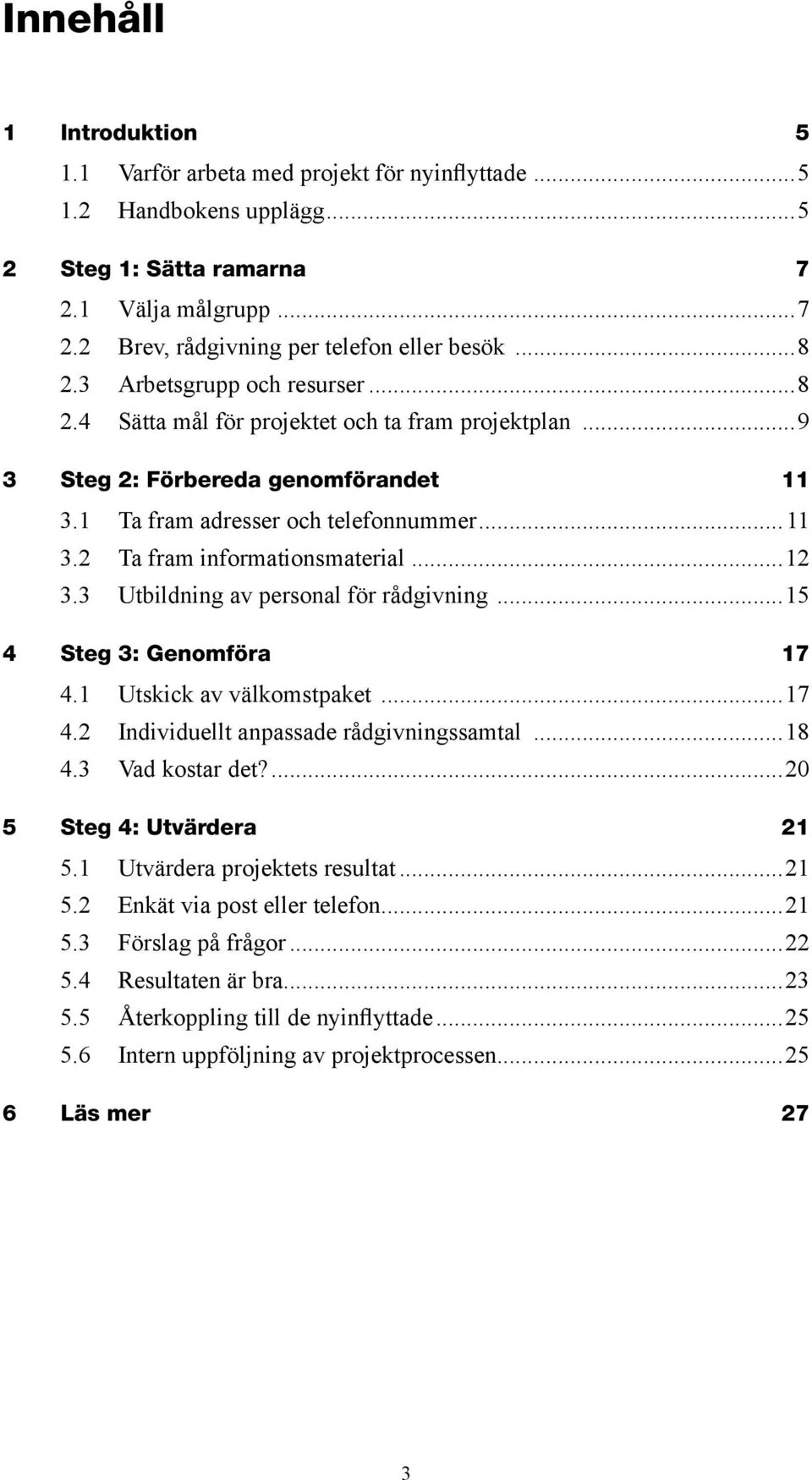 ..12 3.3 Utbildning av personal för rådgivning...15 4 Steg 3: Genomföra 17 4.1 Utskick av välkomstpaket...17 4.2 Individuellt anpassade rådgivningssamtal...18 4.3 Vad kostar det?