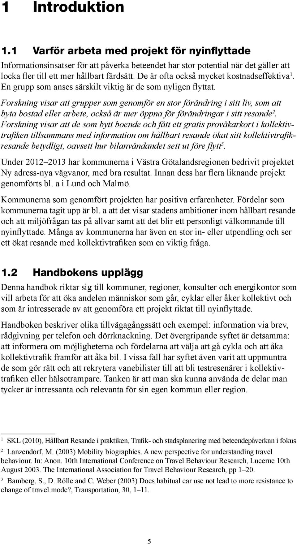 Forskning visar att grupper som genomför en stor förändring i sitt liv, som att byta bostad eller arbete, också är mer öppna för förändringar i sitt resande 2.