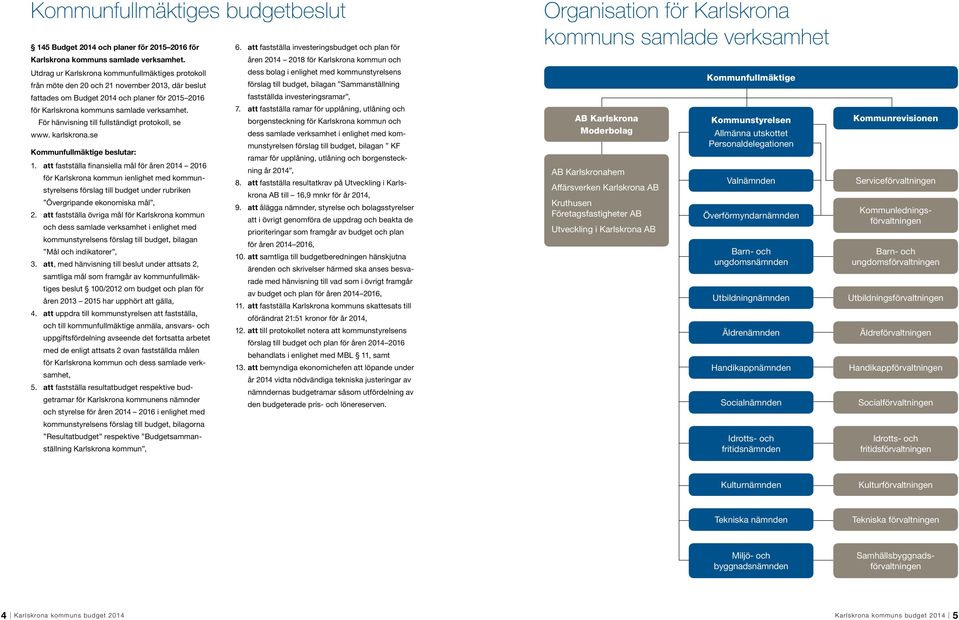 budget, bilagan Sammanställning fattades om Budget 2014 och planer för 2015 2016 fastställda investeringsramar, för Karlskrona kommuns samlade verksamhet. 7.