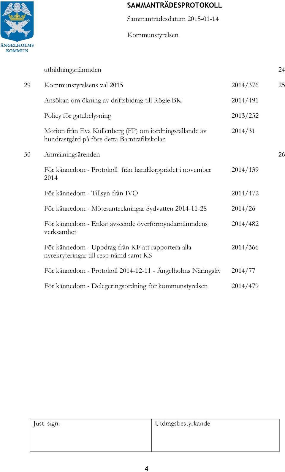 Tillsyn från IVO 2014/472 För kännedom - Mötesanteckningar Sydvatten 2014-11-28 2014/26 För kännedom - Enkät avseende överförmyndarnämndens verksamhet För kännedom - Uppdrag från KF att