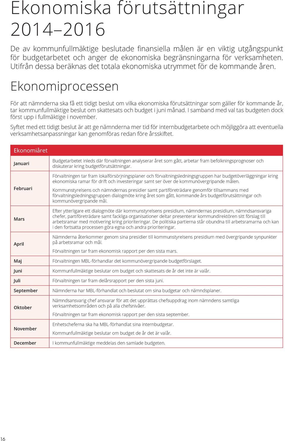 Ekonomiprocessen För att nämnderna ska få ett tidigt beslut om vilka ekonomiska förutsättningar som gäller för kommande år, tar kommunfullmäktige beslut om skattesats och budget i juni månad.