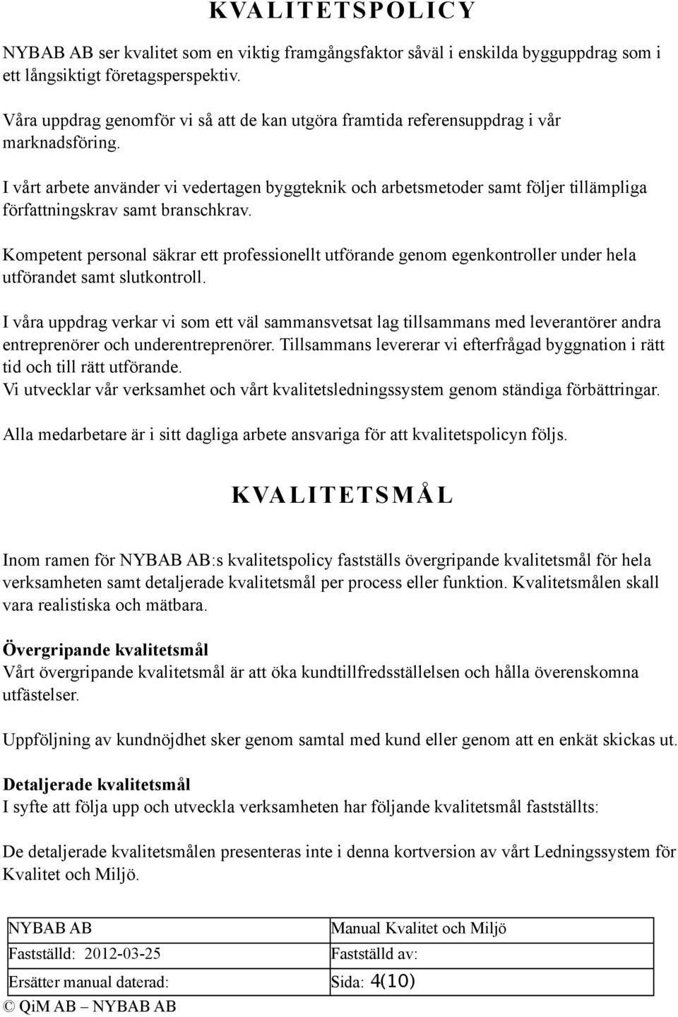 I vårt arbete använder vi vedertagen byggteknik och arbetsmetoder samt följer tillämpliga författningskrav samt branschkrav.