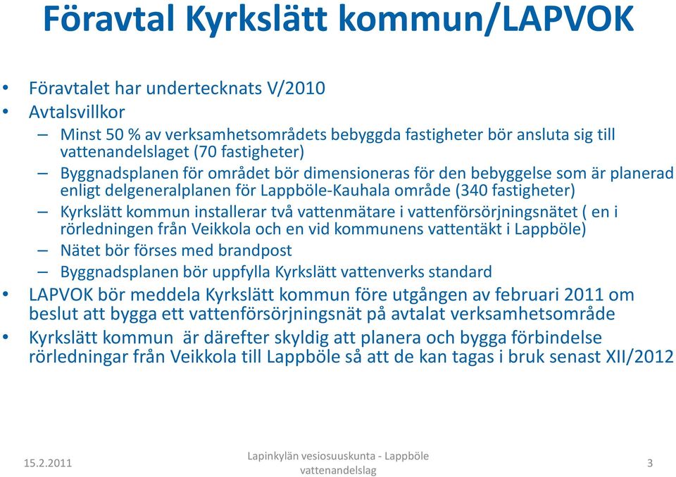 vattenförsörjningsnätet ( en i rörledningen från Veikkola och en vid kommunens vattentäkt i Lappböle) Nätet bör förses med brandpost Byggnadsplanen bör uppfylla Kyrkslätt vattenverks standard LAPVOK