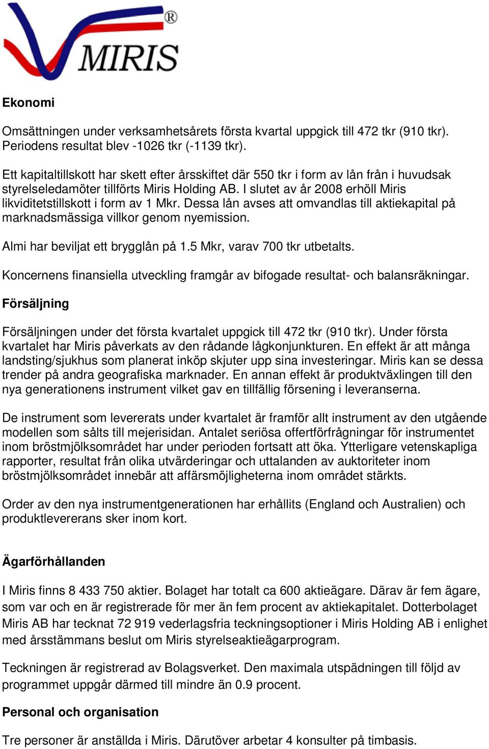 I slutet av år 2008 erhöll Miris likviditetstillskott i form av 1 Mkr. Dessa lån avses att omvandlas till aktiekapital på marknadsmässiga villkor genom nyemission. Almi har beviljat ett brygglån på 1.