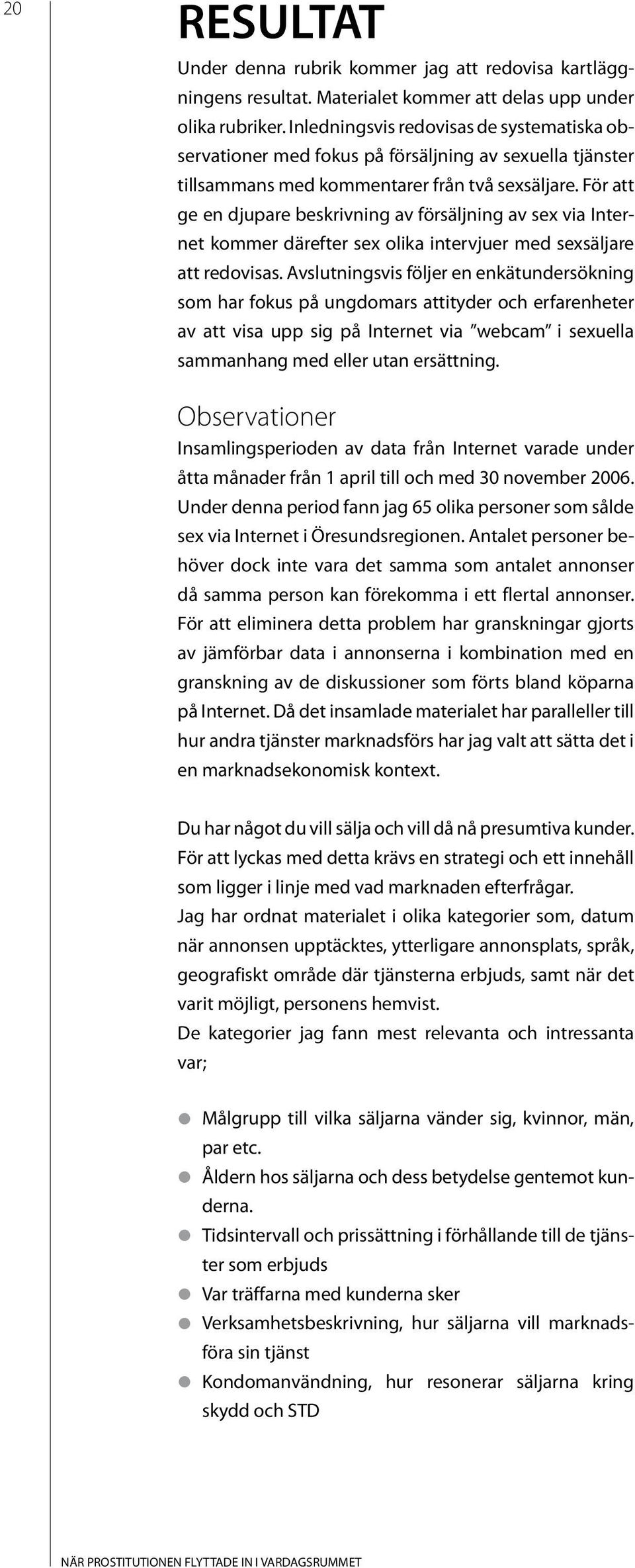 För att ge en djupare beskrivning av försäljning av sex via Internet kommer därefter sex olika intervjuer med sexsäljare att redovisas.