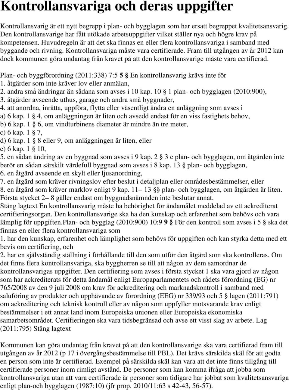 Huvudregeln är att det ska finnas en eller flera kontrollansvariga i samband med byggande och rivning. Kontrollansvariga måste vara certifierade.