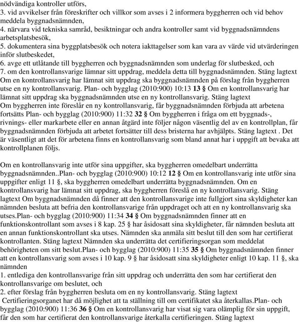 dokumentera sina byggplatsbesök och notera iakttagelser som kan vara av värde vid utvärderingen inför slutbeskedet, 6.