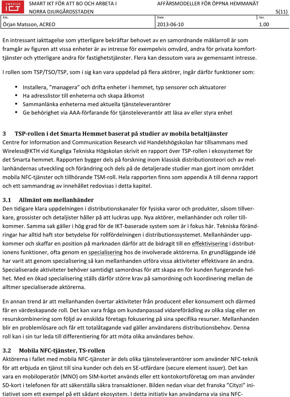 I rollen som TSP/TSO/TSP, som i sig kan vara uppdelad på flera aktörer, ingår därför funktioner som: Installera, managera och drifta enheter i hemmet, typ sensorer och aktuatorer Ha adresslistor till