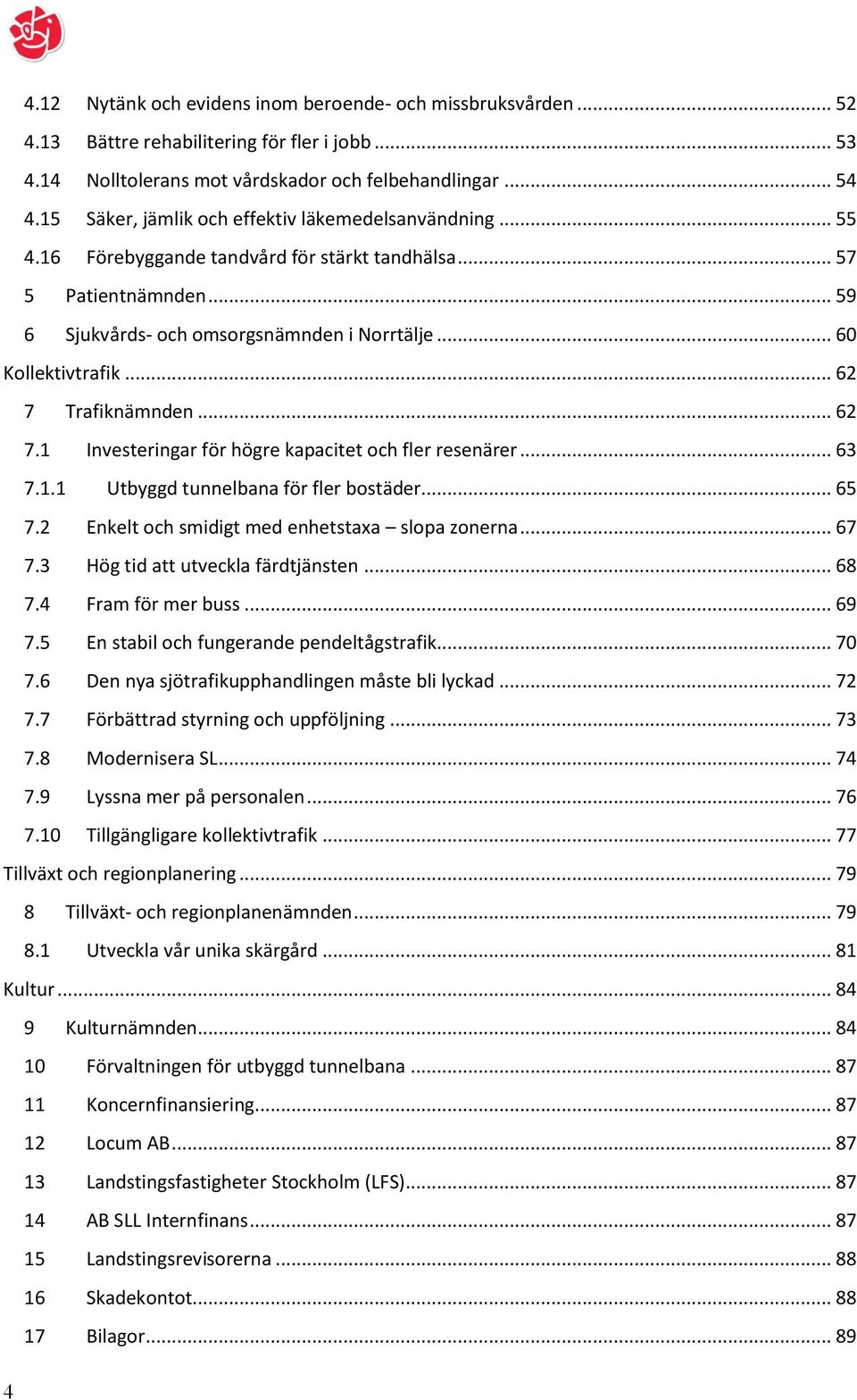 .. 62 7 Trafiknämnden... 62 7.1 Investeringar för högre kapacitet och fler resenärer... 63 7.1.1 Utbyggd tunnelbana för fler bostäder... 65 7.2 Enkelt och smidigt med enhetstaxa slopa zonerna... 67 7.