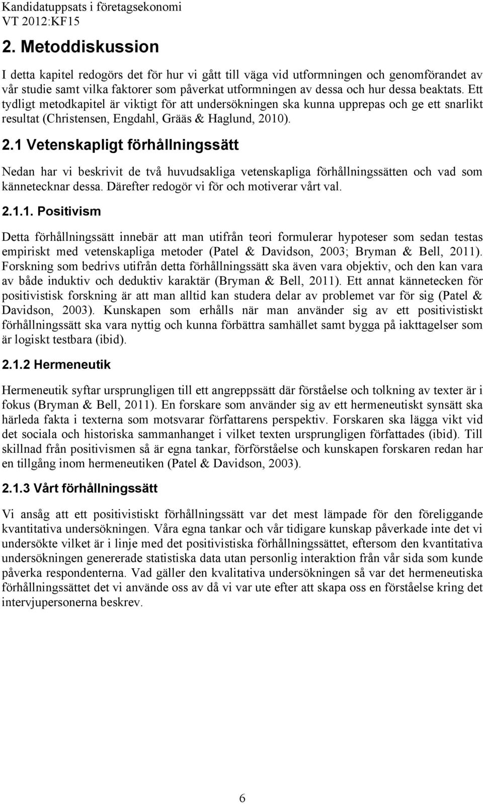 .1 Vetenskapligt förhållningssätt Nedan har vi beskrivit de två huvudsakliga vetenskapliga förhållningssätten och vad som kännetecknar dessa. Därefter redogör vi för och motiverar vårt val..1.1. Positivism Detta förhållningssätt innebär att man utifrån teori formulerar hypoteser som sedan testas empiriskt med vetenskapliga metoder (Patel & Davidson, 003; Bryman & Bell, 011).