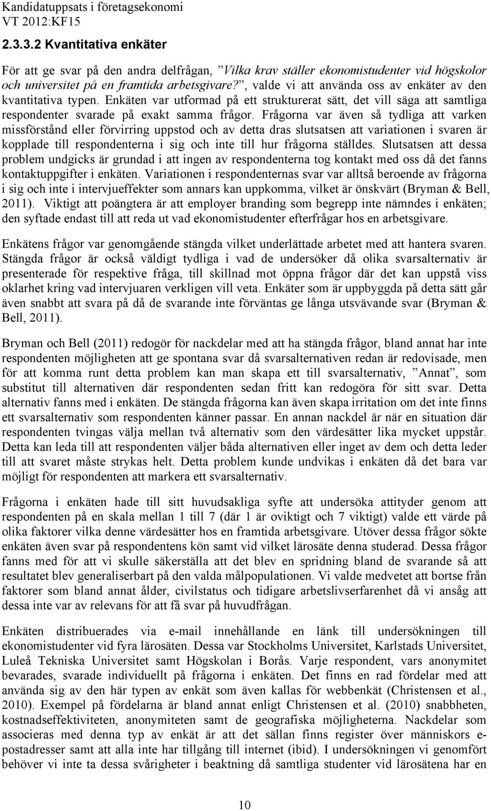 Frågorna var även så tydliga att varken missförstånd eller förvirring uppstod och av detta dras slutsatsen att variationen i svaren är kopplade till respondenterna i sig och inte till hur frågorna