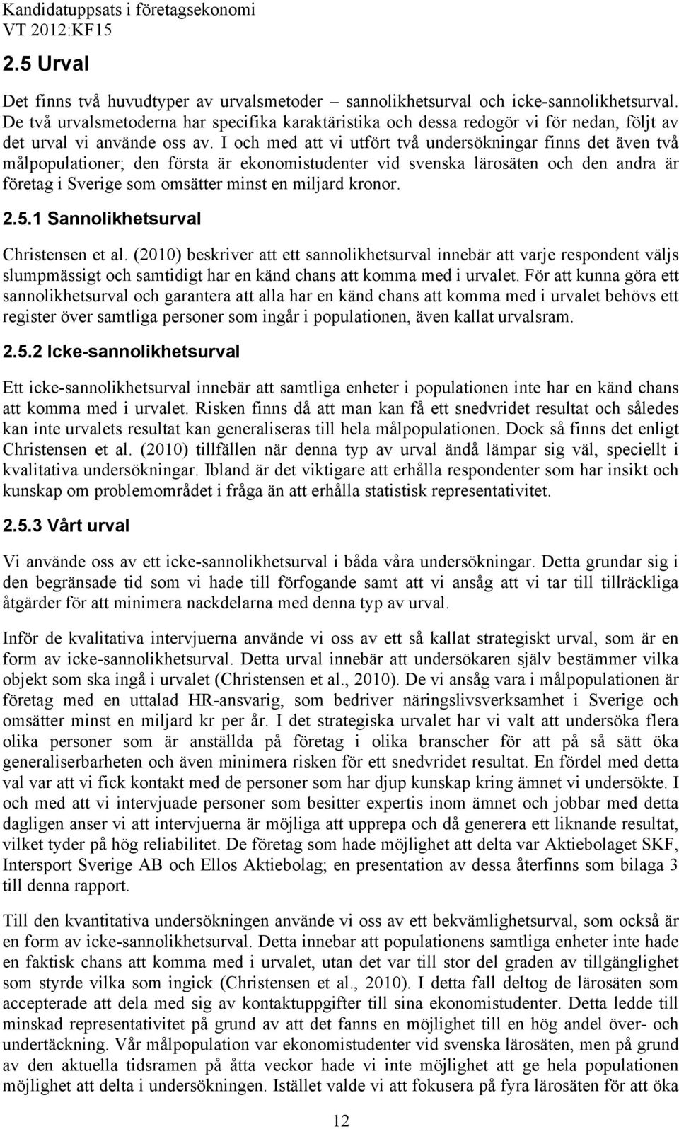 I och med att vi utfört två undersökningar finns det även två målpopulationer; den första är ekonomistudenter vid svenska lärosäten och den andra är företag i Sverige som omsätter minst en miljard