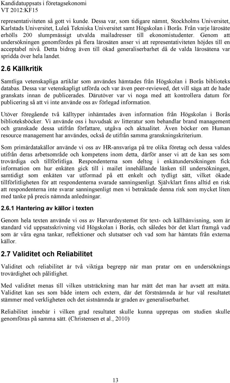 Genom att undersökningen genomfördes på flera lärosäten anser vi att representativiteten höjdes till en acceptabel nivå.