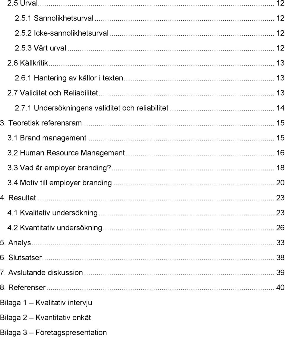 3 Vad är employer branding?... 18 3. Motiv till employer branding... 0. Resultat... 3.1 Kvalitativ undersökning... 3. Kvantitativ undersökning... 6 5. Analys.