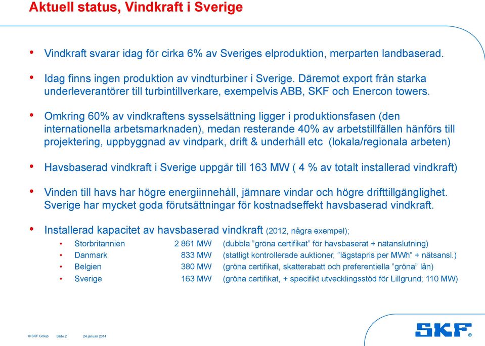 Omkring 60% av vindkraftens sysselsättning ligger i produktionsfasen (den internationella arbetsmarknaden), medan resterande 40% av arbetstillfällen hänförs till projektering, uppbyggnad av vindpark,